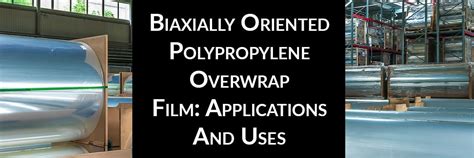 Biaxially Oriented Polypropylene Overwrap Film: Applications And Uses