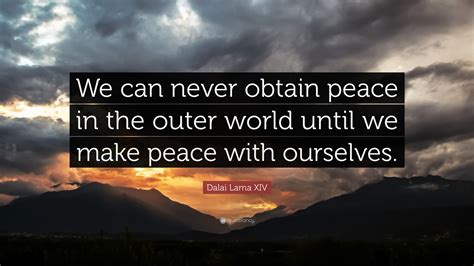 Dalai Lama XIV Quote: “We can never obtain peace in the outer world ...