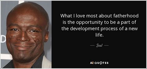 Seal quote: What I love most about fatherhood is the opportunity to...