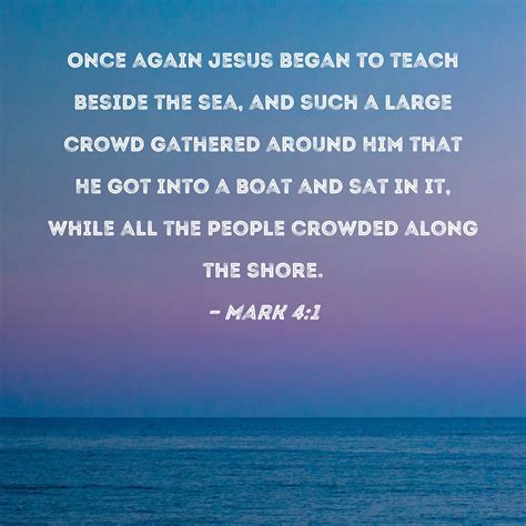 Mark 4:1 Once again Jesus began to teach beside the sea, and such a large crowd gathered around ...