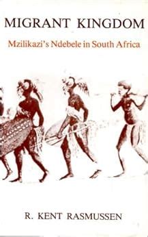 Migrant Kingdom: Mzilikazi's Ndebele in South Africa: R. Kent Rasmussen: 9780860360612: Amazon ...