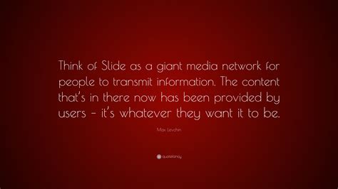 Max Levchin Quote: “Think of Slide as a giant media network for people ...