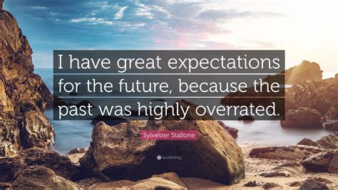 Sylvester Stallone Quote: “I have great expectations for the future, because the past was highly ...