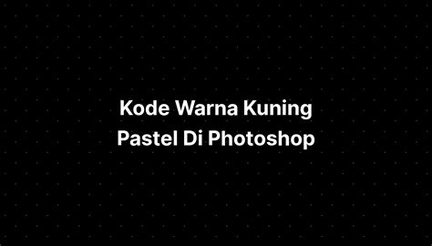 Kode Warna Kuning Pastel Di Photoshop - IMAGESEE