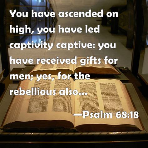 Psalm 68:18 You have ascended on high, you have led captivity captive: you have received gifts ...