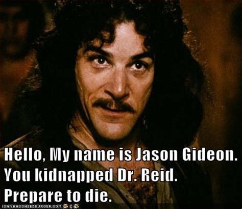 Hello, My name is Jason Gideon. You kidnapped Dr. Reid. Prepare to die ...