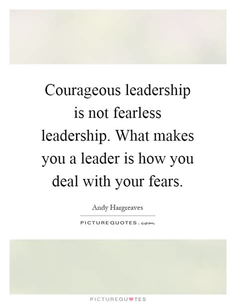 Courageous leadership is not fearless leadership. What makes you ...