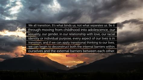 Munroe Bergdorf Quote: “We all transition. It’s what binds us, not what separates us. Be it ...