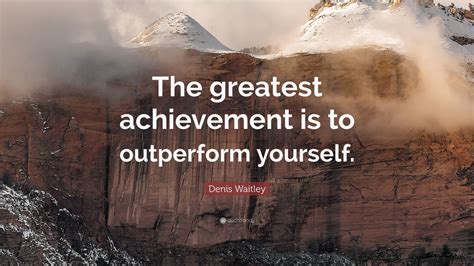 Denis Waitley Quote: “The greatest achievement is to outperform yourself.” (12 wallpapers ...