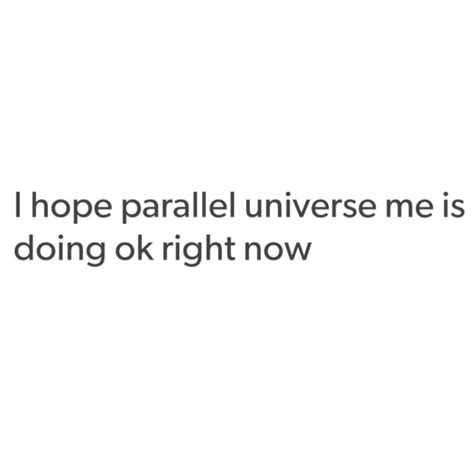 i hope parallel universe me is doing okay now. Universe Quotes, World Quotes, Its Okay Quotes ...