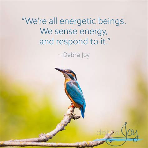 "We're all energetic beings. We sense energy and respond to it." ~Debra ...