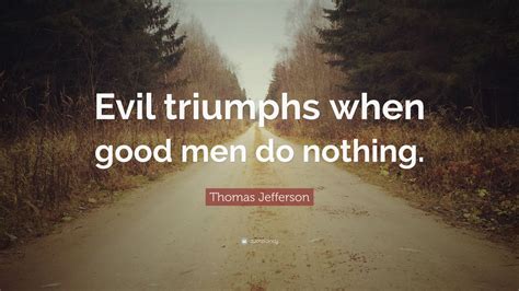 Thomas Jefferson Quote: “Evil triumphs when good men do nothing.”