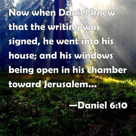 Daniel 6:10 Now when Daniel knew that the writing was signed, he went ...