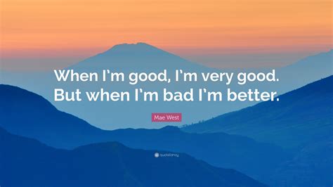 Mae West Quote: “When I’m good, I’m very good. But when I’m bad I’m better.”