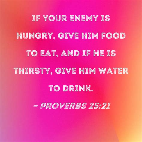 Proverbs 25:21 If your enemy is hungry, give him food to eat, and if he ...