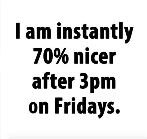 I am instantly 70% nicer after 3pm on Fridays | Its friday quotes ...