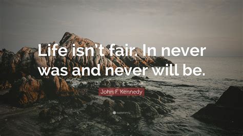 John F. Kennedy Quote: “Life isn’t fair. In never was and never will be ...