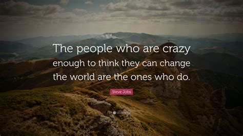 Steve Jobs Quote: “The people who are crazy enough to think they can change the world are the ...