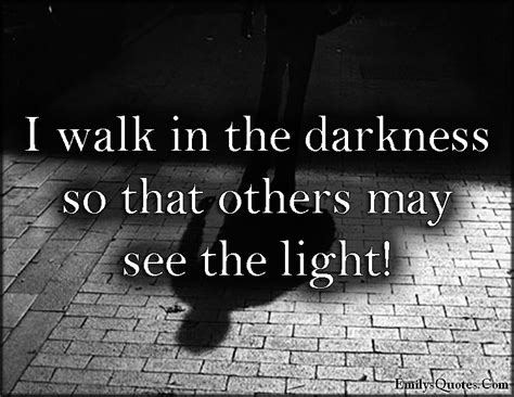 I walk in the darkness so that others may see the light! | Popular inspirational quotes at ...