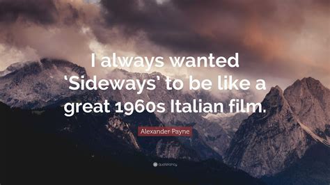 Alexander Payne Quote: “I always wanted ‘Sideways’ to be like a great 1960s Italian film.”