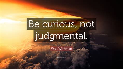 Walt Whitman Quote: “Be curious, not judgmental.”