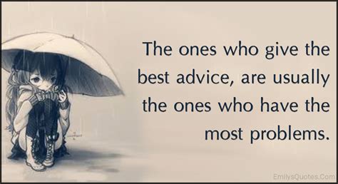 The ones who give the best advice, are usually the ones who have the ...