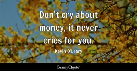 Kevin O'Leary - Don't cry about money, it never cries for...