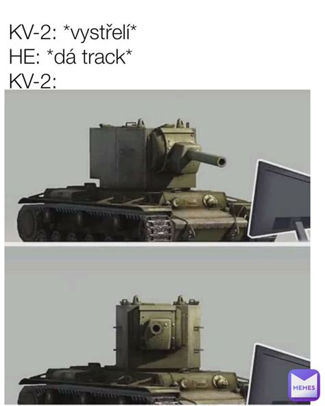 какие? KV-2: *vystřelí* HE: *dá track* KV-2: | @cjhonysei | Memes