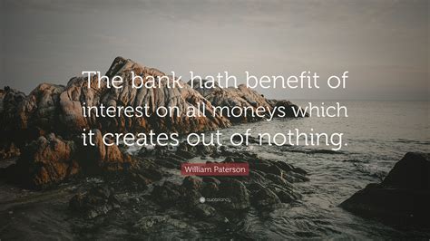 William Paterson Quote: “The bank hath benefit of interest on all ...