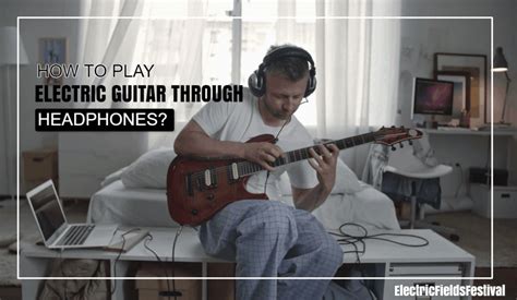 How To Play Electric Guitar With Headphones?(Easy Methods To Follow!)