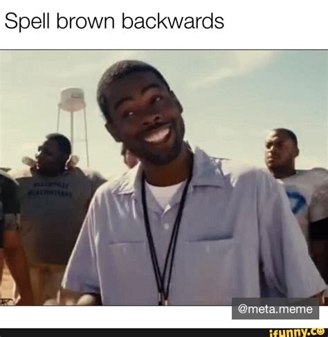 Spell brown backwards - iFunny