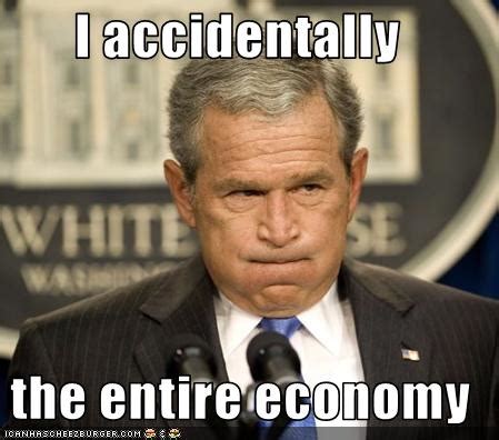 I accidentally the entire economy - Cheezburger - Funny Memes | Funny Pictures