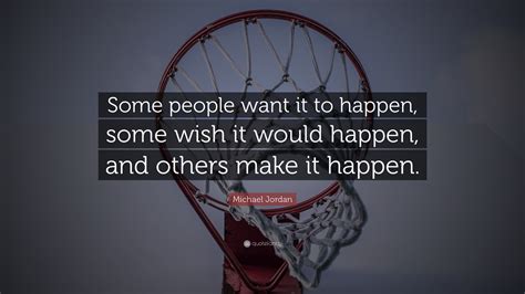 Michael Jordan Quote: “Some people want it to happen, some wish it would happen, and others make ...