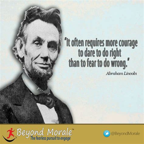 “It often requires more courage to dare to do right than to fear to do wrong.” -Abraham Lincoln ...