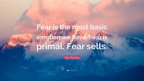 Max Brooks Quote: “Fear is the most basic emotion we have. Fear is primal. Fear sells.” (9 ...