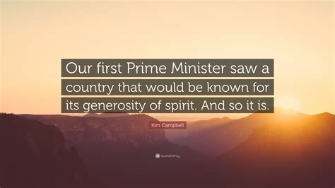 Kim Campbell Quote: “Our first Prime Minister saw a country that would ...