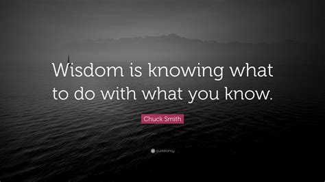 Chuck Smith Quote: “Wisdom is knowing what to do with what you know.”