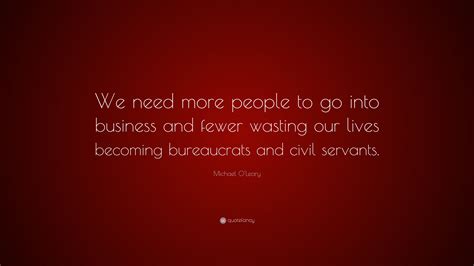 Michael O'Leary Quote: “We need more people to go into business and fewer wasting our lives ...