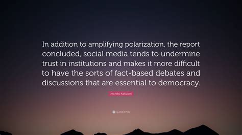 Michiko Kakutani Quote: “In addition to amplifying polarization, the report concluded, social ...