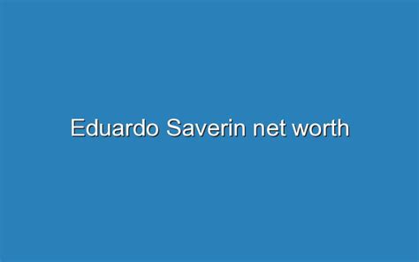 Eduardo Saverin Net Worth - Updated Ideas