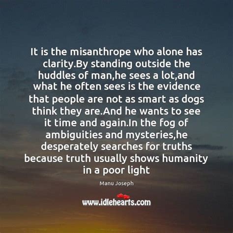 It is the misanthrope who alone has clarity.By standing outside the ...