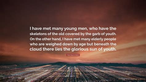 Kazi Nazrul Islam Quote: “I have met many young men, who have the skeletons of the old covered ...