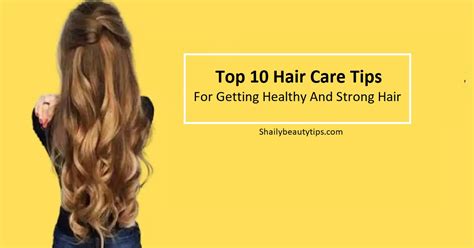 Top 10 Hair Care Tips For Getting Healthy And Strong Hair