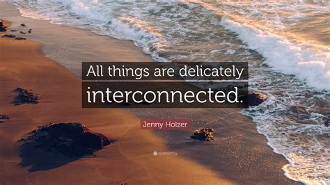 Jenny Holzer Quote: “All things are delicately interconnected.”