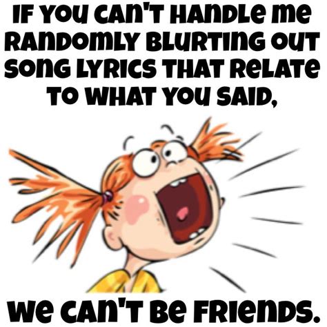 If you can't handle me randomly blurting out song lyrics that relate to ...