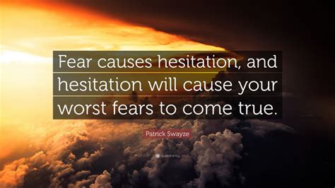 Patrick Swayze Quote: “Fear causes hesitation, and hesitation will ...