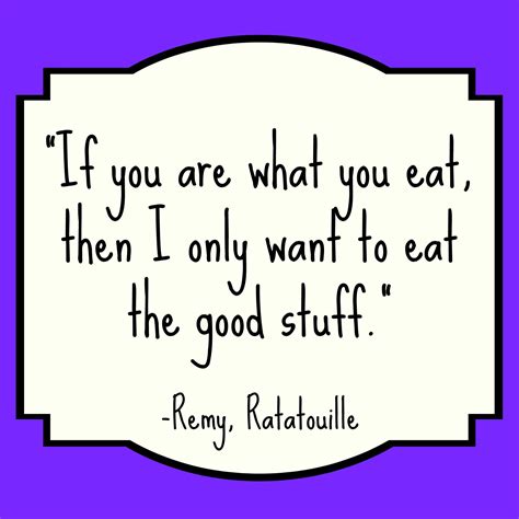 "If you are what you eat, then I only want to eat the good stuff." Remy, Ratatouille | Quotes ...