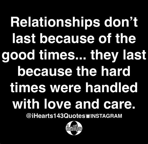 Relationships don’t last because of the good times... they last because the hard times were ...