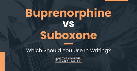 Buprenorphine vs Suboxone: Which Should You Use In Writing?