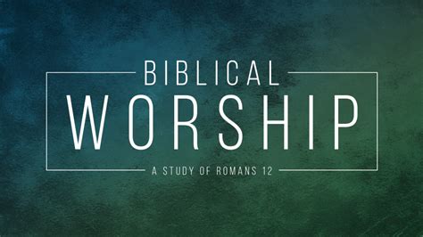 Message: “Biblical Worship Part 2 – Spiritual Transformation as Worship ...